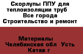 Скорлупы ППУ для теплоизоляции труб. - Все города Строительство и ремонт » Материалы   . Челябинская обл.,Усть-Катав г.